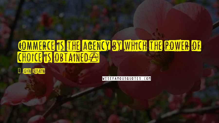 John Ruskin Quotes: Commerce is the agency by which the power of choice is obtained.