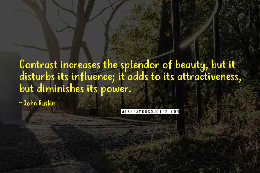John Ruskin Quotes: Contrast increases the splendor of beauty, but it disturbs its influence; it adds to its attractiveness, but diminishes its power.