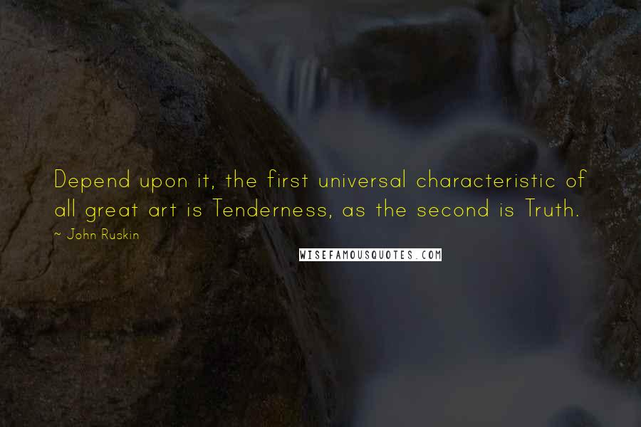 John Ruskin Quotes: Depend upon it, the first universal characteristic of all great art is Tenderness, as the second is Truth.