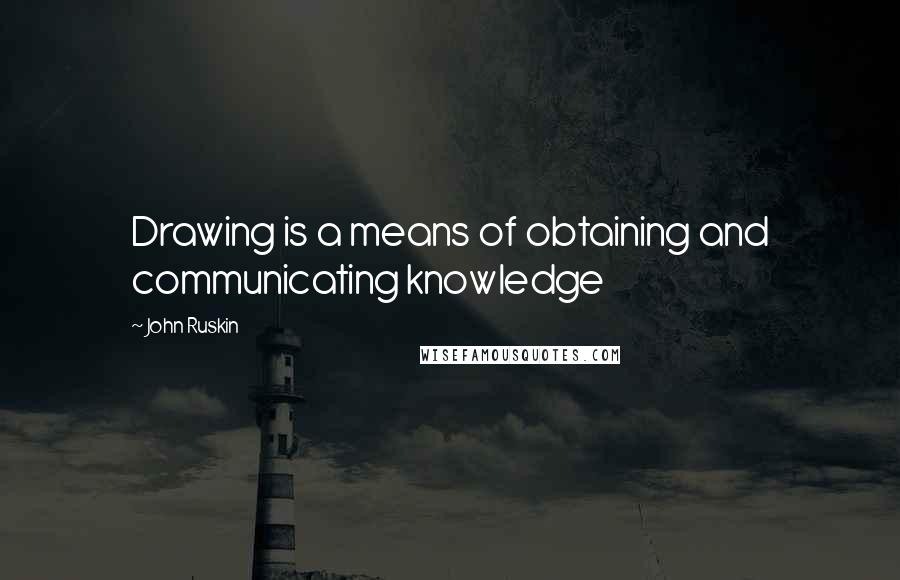 John Ruskin Quotes: Drawing is a means of obtaining and communicating knowledge