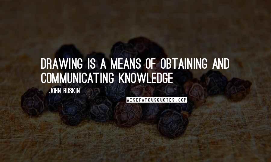 John Ruskin Quotes: Drawing is a means of obtaining and communicating knowledge