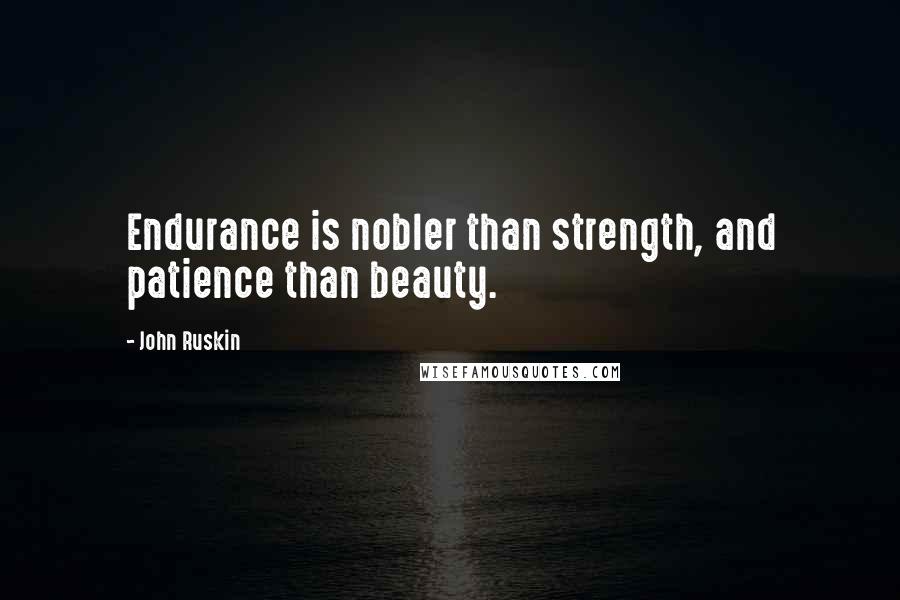 John Ruskin Quotes: Endurance is nobler than strength, and patience than beauty.