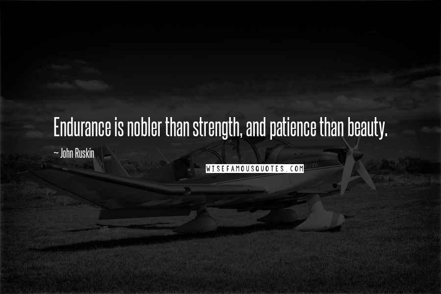 John Ruskin Quotes: Endurance is nobler than strength, and patience than beauty.