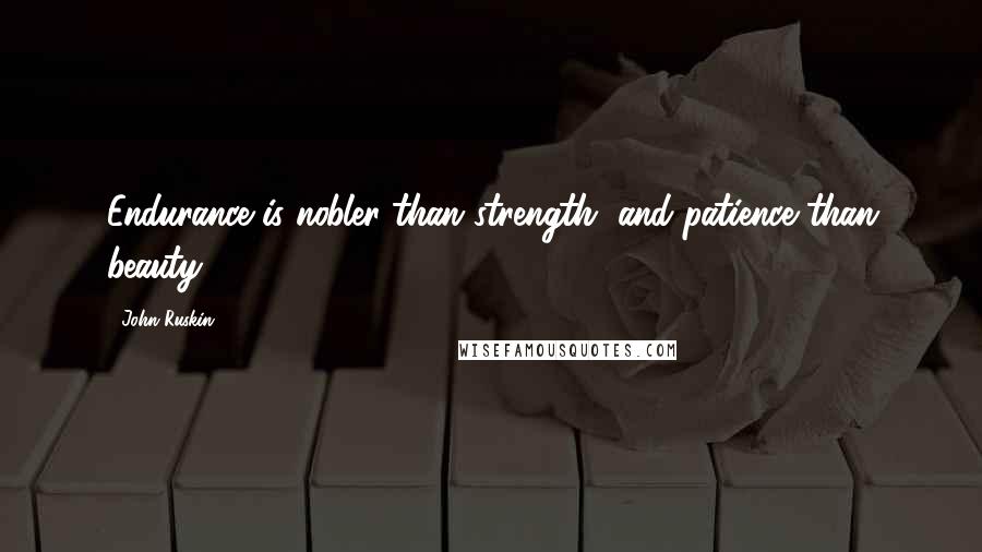 John Ruskin Quotes: Endurance is nobler than strength, and patience than beauty.