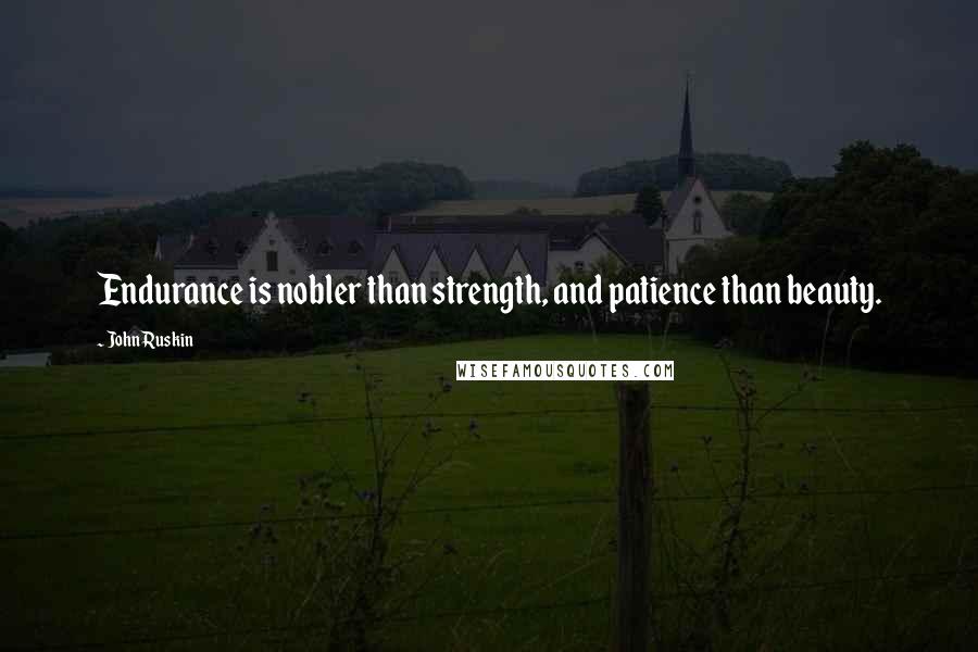 John Ruskin Quotes: Endurance is nobler than strength, and patience than beauty.