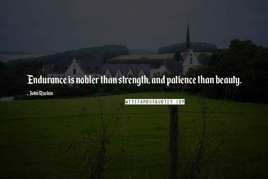 John Ruskin Quotes: Endurance is nobler than strength, and patience than beauty.