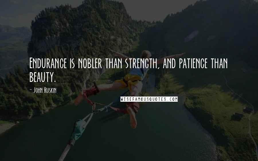 John Ruskin Quotes: Endurance is nobler than strength, and patience than beauty.