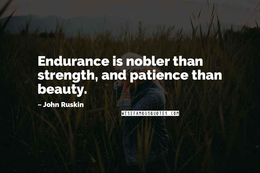 John Ruskin Quotes: Endurance is nobler than strength, and patience than beauty.