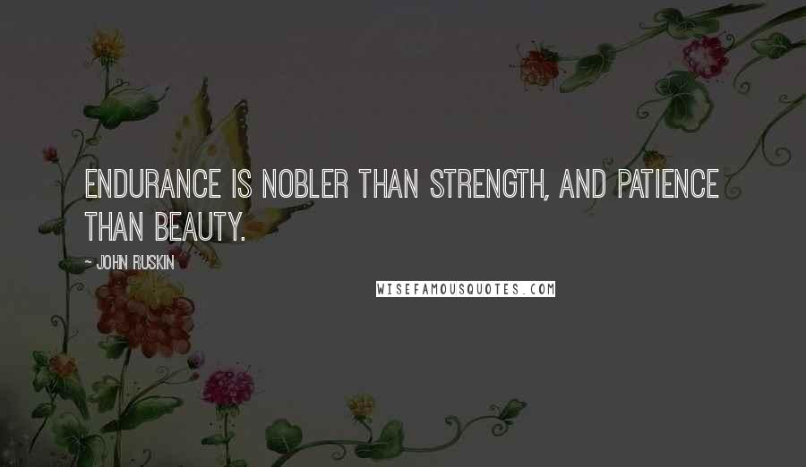John Ruskin Quotes: Endurance is nobler than strength, and patience than beauty.