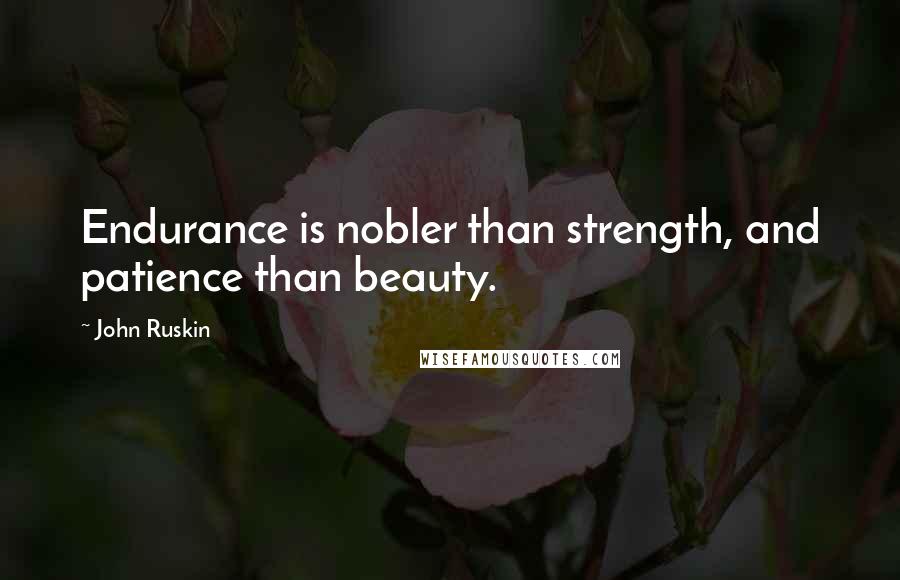 John Ruskin Quotes: Endurance is nobler than strength, and patience than beauty.