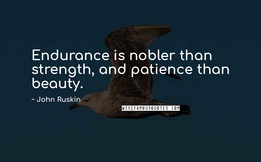 John Ruskin Quotes: Endurance is nobler than strength, and patience than beauty.