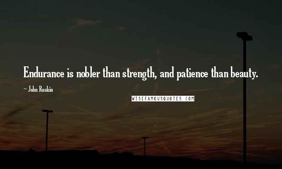 John Ruskin Quotes: Endurance is nobler than strength, and patience than beauty.