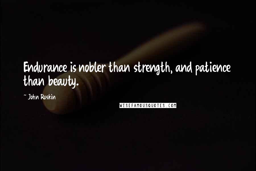 John Ruskin Quotes: Endurance is nobler than strength, and patience than beauty.