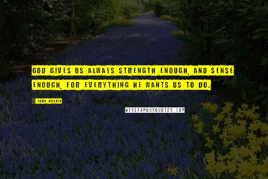 John Ruskin Quotes: God gives us always strength enough, and sense enough, for everything He wants us to do.