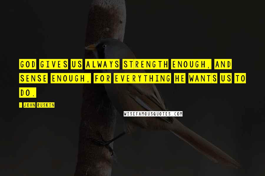 John Ruskin Quotes: God gives us always strength enough, and sense enough, for everything He wants us to do.