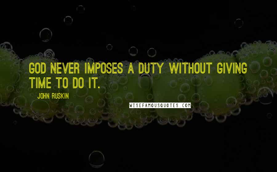 John Ruskin Quotes: God never imposes a duty without giving time to do it.