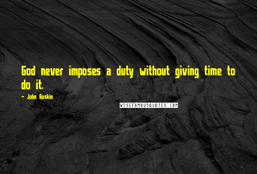 John Ruskin Quotes: God never imposes a duty without giving time to do it.