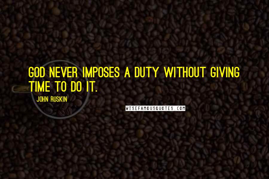 John Ruskin Quotes: God never imposes a duty without giving time to do it.