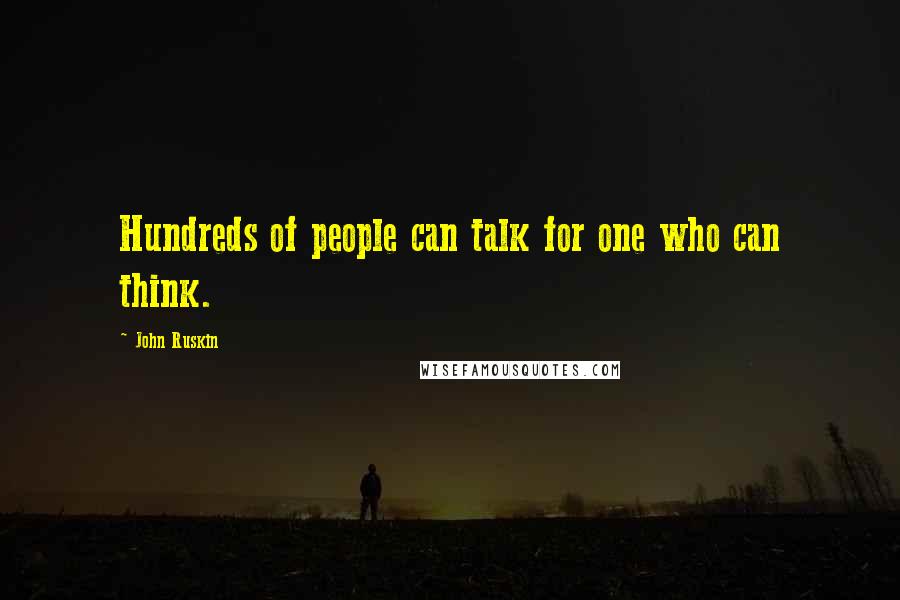John Ruskin Quotes: Hundreds of people can talk for one who can think.