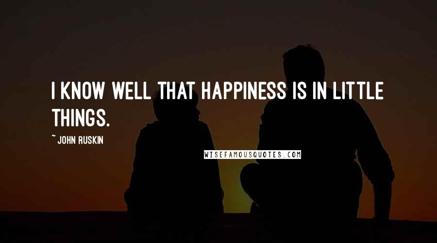 John Ruskin Quotes: I know well that happiness is in little things.