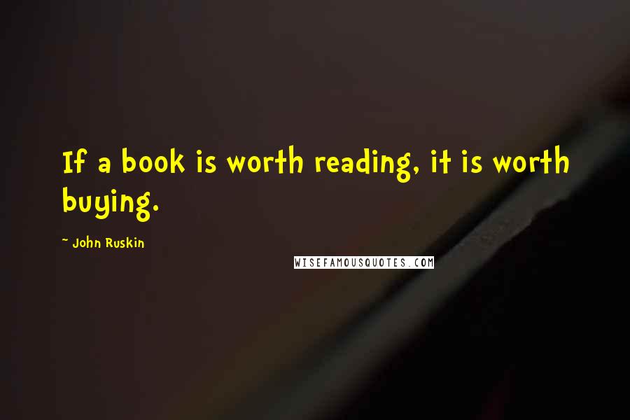 John Ruskin Quotes: If a book is worth reading, it is worth buying.