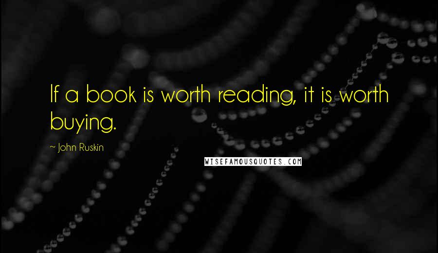 John Ruskin Quotes: If a book is worth reading, it is worth buying.