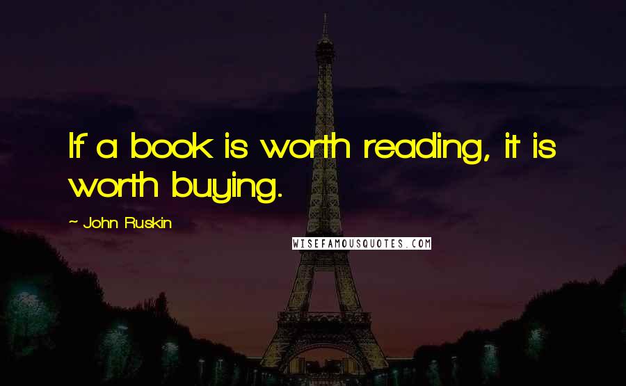 John Ruskin Quotes: If a book is worth reading, it is worth buying.