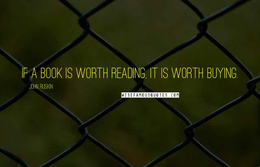 John Ruskin Quotes: If a book is worth reading, it is worth buying.