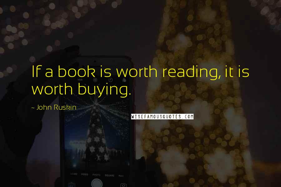 John Ruskin Quotes: If a book is worth reading, it is worth buying.