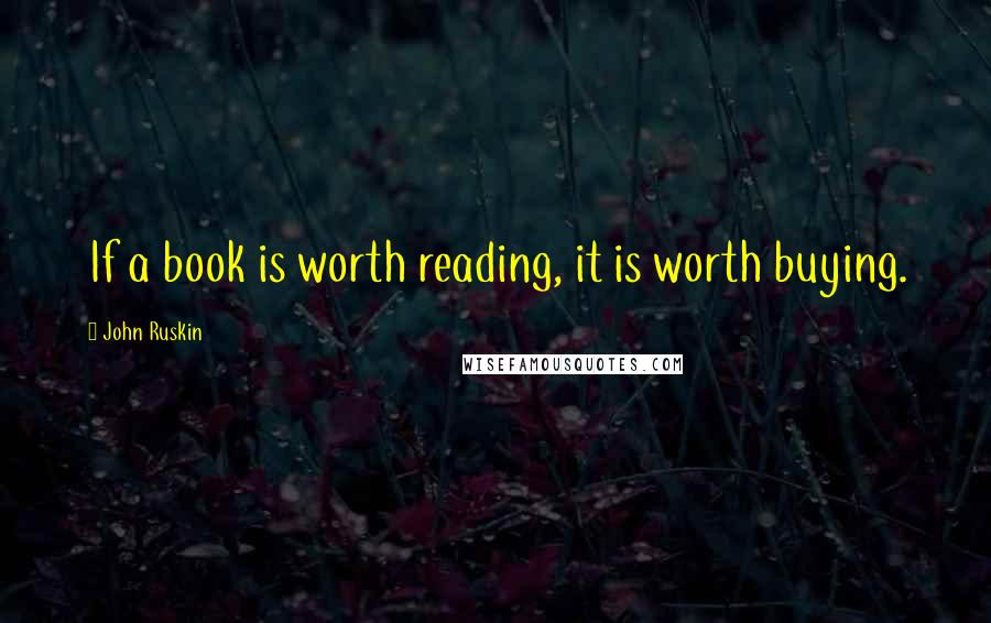 John Ruskin Quotes: If a book is worth reading, it is worth buying.