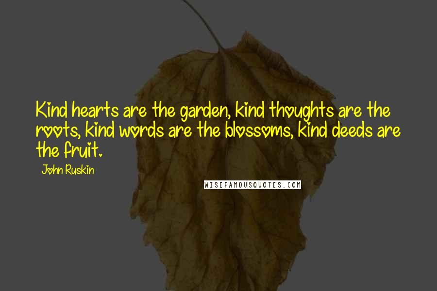John Ruskin Quotes: Kind hearts are the garden, kind thoughts are the roots, kind words are the blossoms, kind deeds are the fruit.