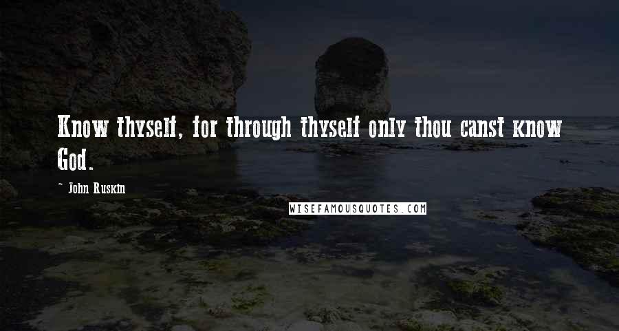 John Ruskin Quotes: Know thyself, for through thyself only thou canst know God.