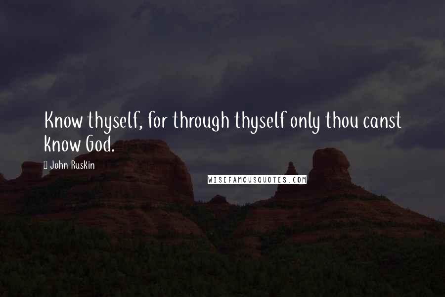 John Ruskin Quotes: Know thyself, for through thyself only thou canst know God.