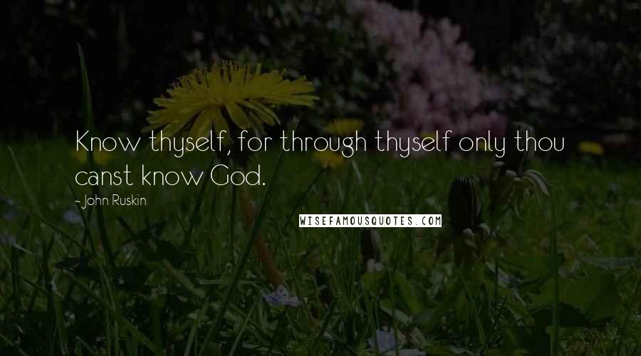 John Ruskin Quotes: Know thyself, for through thyself only thou canst know God.