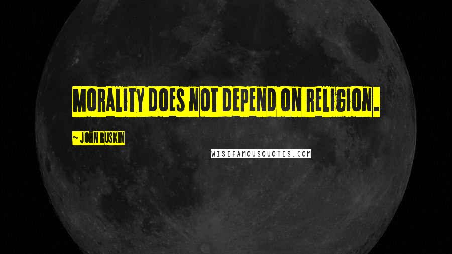 John Ruskin Quotes: Morality does not depend on religion.
