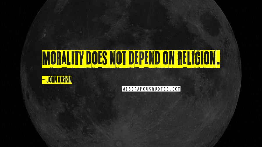 John Ruskin Quotes: Morality does not depend on religion.