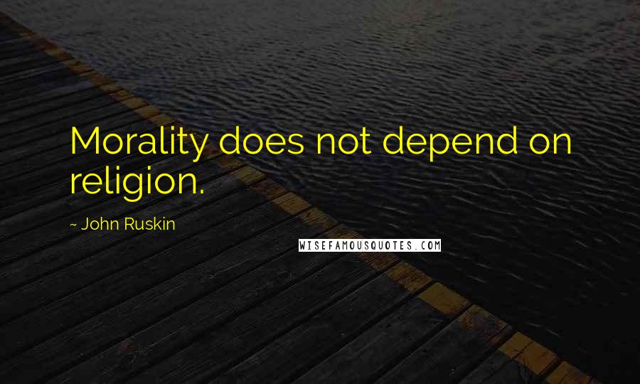 John Ruskin Quotes: Morality does not depend on religion.