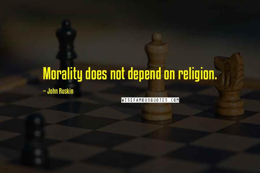 John Ruskin Quotes: Morality does not depend on religion.