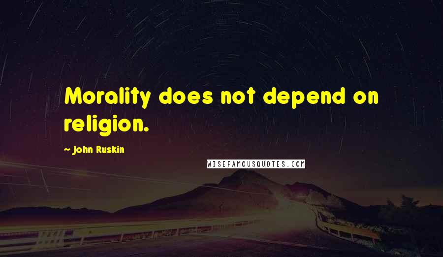 John Ruskin Quotes: Morality does not depend on religion.