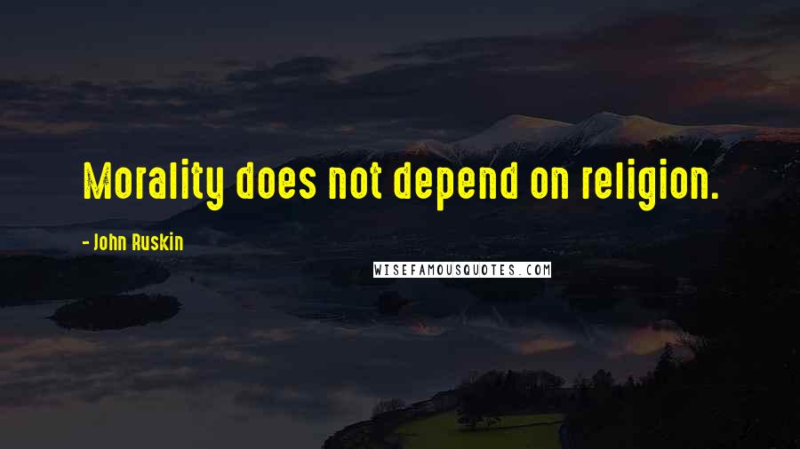 John Ruskin Quotes: Morality does not depend on religion.