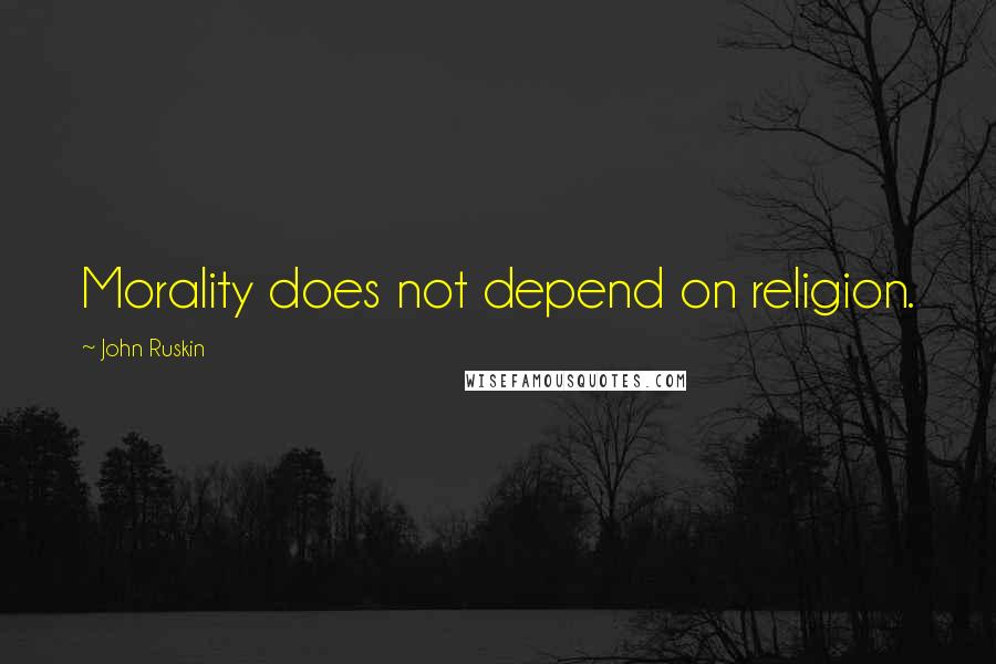 John Ruskin Quotes: Morality does not depend on religion.