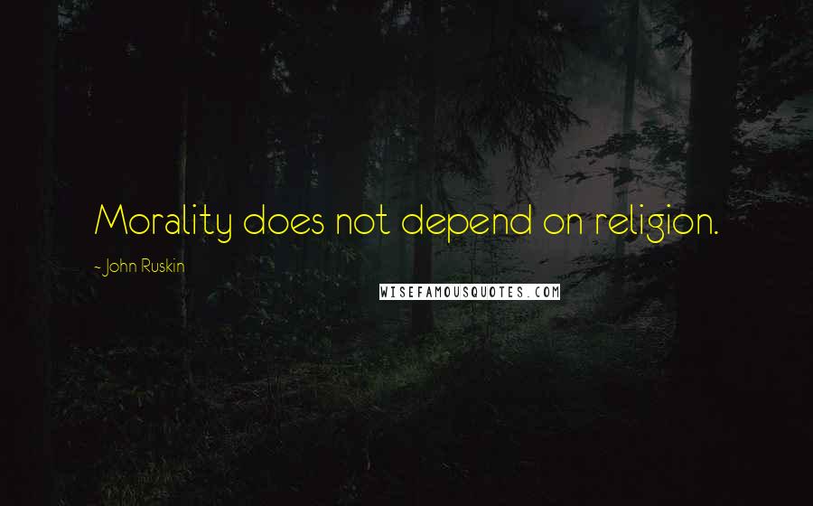 John Ruskin Quotes: Morality does not depend on religion.