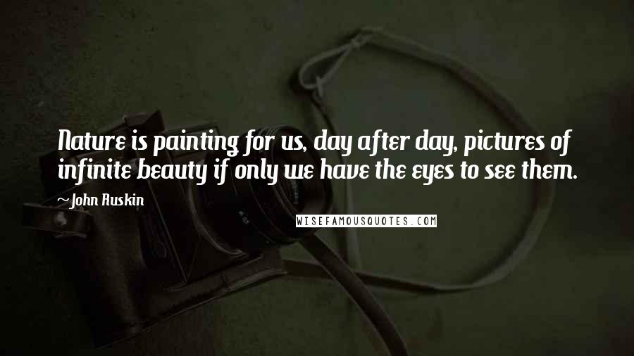 John Ruskin Quotes: Nature is painting for us, day after day, pictures of infinite beauty if only we have the eyes to see them.