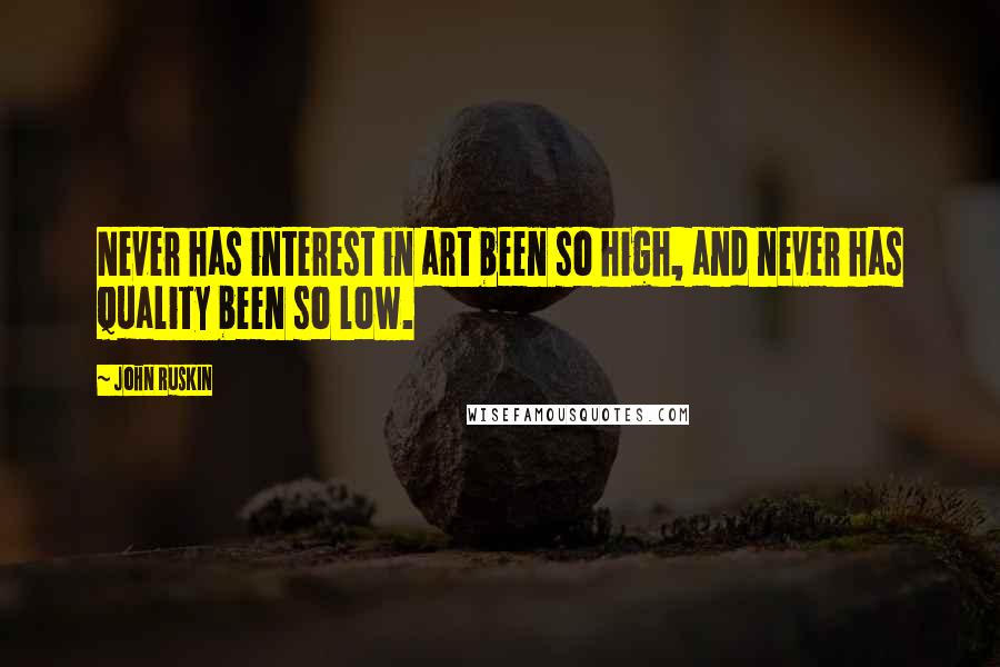 John Ruskin Quotes: Never has interest in art been so high, and never has quality been so low.