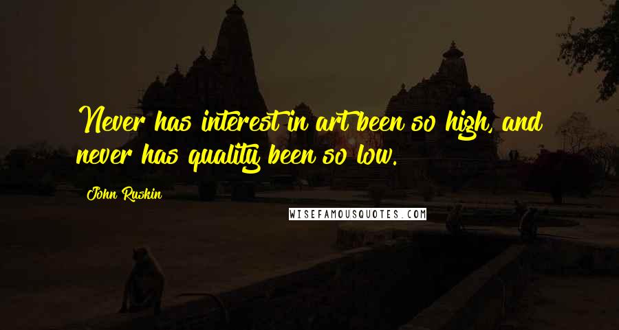John Ruskin Quotes: Never has interest in art been so high, and never has quality been so low.