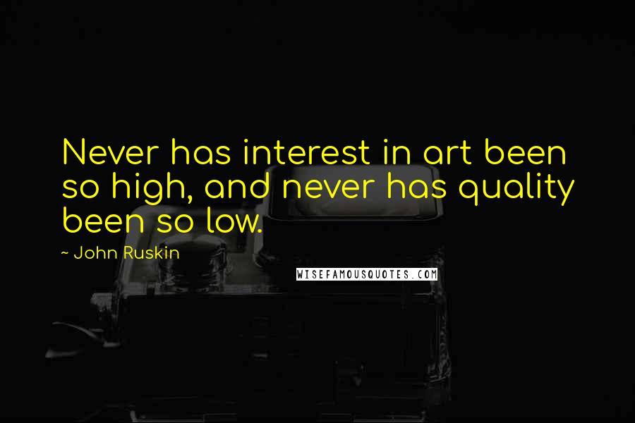 John Ruskin Quotes: Never has interest in art been so high, and never has quality been so low.