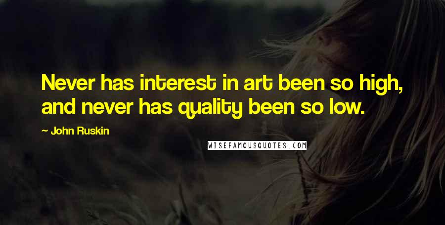 John Ruskin Quotes: Never has interest in art been so high, and never has quality been so low.