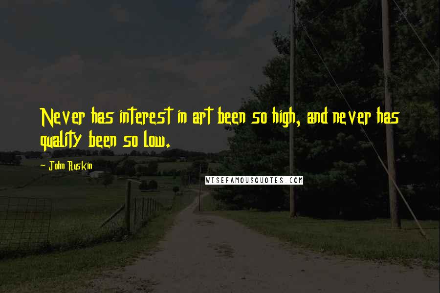 John Ruskin Quotes: Never has interest in art been so high, and never has quality been so low.