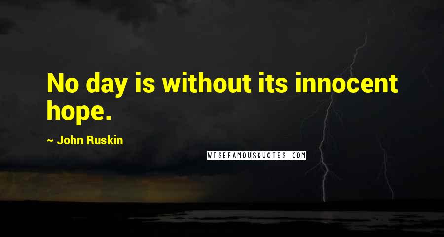 John Ruskin Quotes: No day is without its innocent hope.
