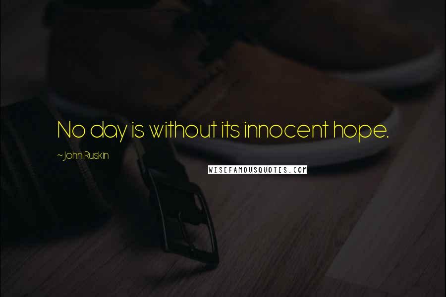 John Ruskin Quotes: No day is without its innocent hope.